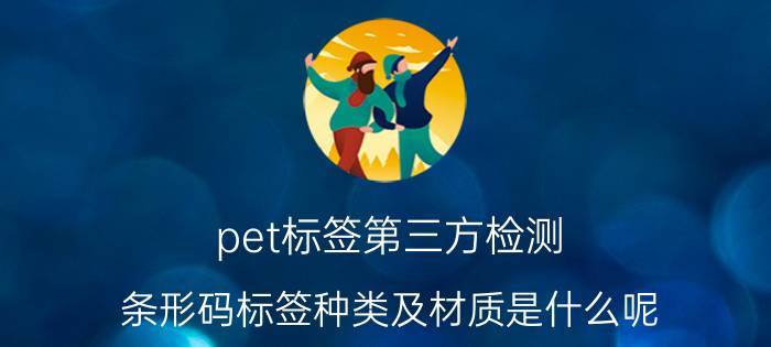 pet标签第三方检测 条形码标签种类及材质是什么呢？